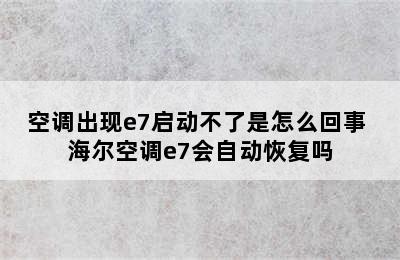 空调出现e7启动不了是怎么回事 海尔空调e7会自动恢复吗